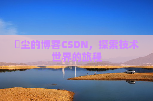 玦尘的博客CSDN，探索技术世界的旅程